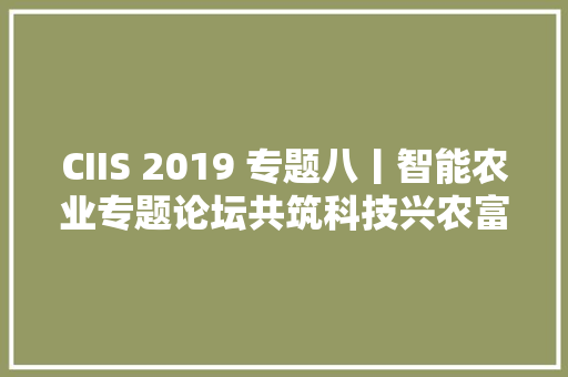 CIIS 2019 专题八丨智能农业专题论坛共筑科技兴农富农幸福路