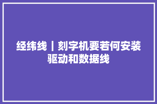 经纬线｜刻字机要若何安装驱动和数据线
