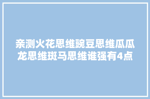 亲测火花思维豌豆思维瓜瓜龙思维斑马思维谁强有4点忠言