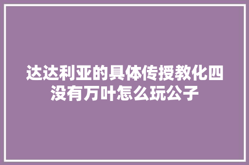 达达利亚的具体传授教化四没有万叶怎么玩公子