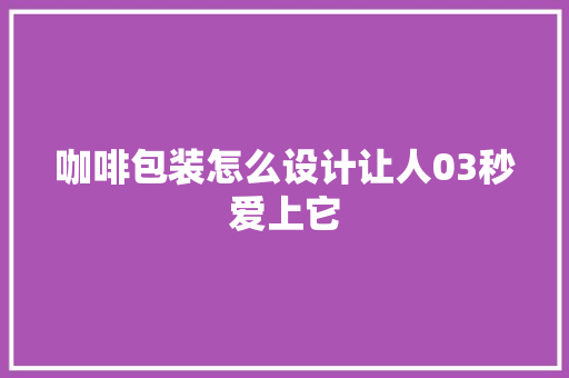 咖啡包装怎么设计让人03秒爱上它