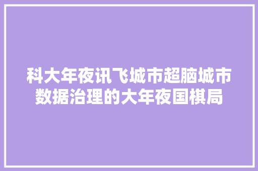 科大年夜讯飞城市超脑城市数据治理的大年夜国棋局