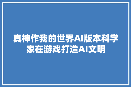 真神作我的世界AI版本科学家在游戏打造AI文明
