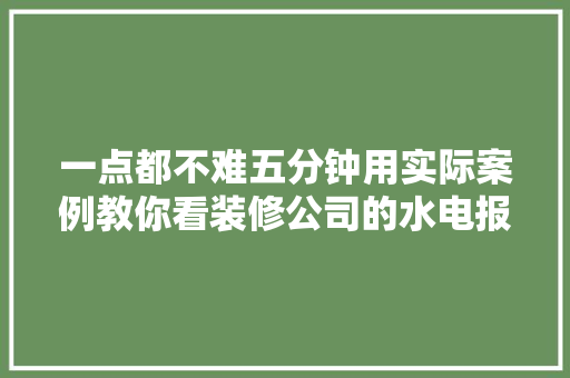 一点都不难五分钟用实际案例教你看装修公司的水电报价单