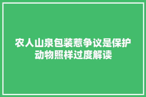农人山泉包装惹争议是保护动物照样过度解读