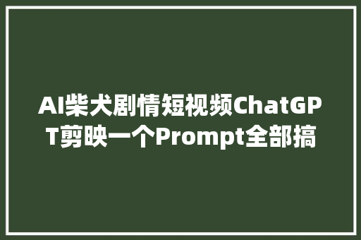 AI柴犬剧情短视频ChatGPT剪映一个Prompt全部搞定