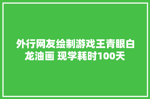 外行网友绘制游戏王青眼白龙油画 现学耗时100天