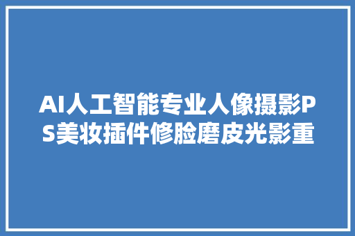 AI人工智能专业人像摄影PS美妆插件修脸磨皮光影重塑一键搞定
