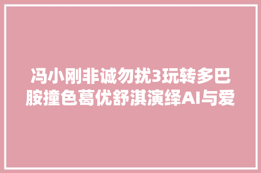 冯小刚非诚勿扰3玩转多巴胺撞色葛优舒淇演绎AI与爱