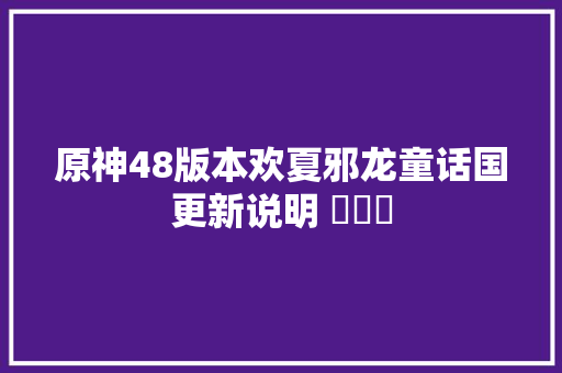 原神48版本欢夏邪龙童话国更新说明 ​​​