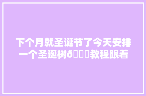 下个月就圣诞节了今天安排一个圣诞树🎄教程跟着我学起来吧