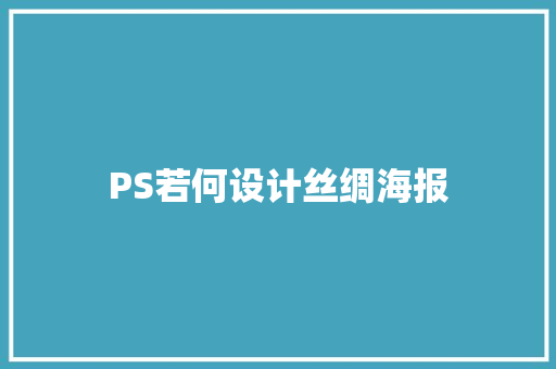 PS若何设计丝绸海报