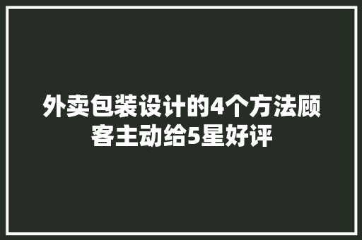 外卖包装设计的4个方法顾客主动给5星好评