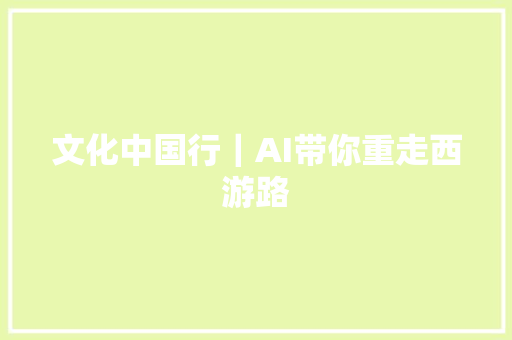 文化中国行｜AI带你重走西游路