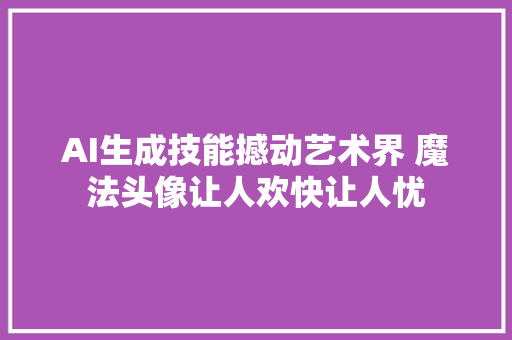AI生成技能撼动艺术界 魔法头像让人欢快让人忧