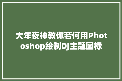 大年夜神教你若何用Photoshop绘制DJ主题图标