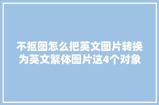 不抠图怎么把英文图片转换为英文繁体图片这4个对象试试