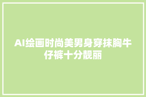 AI绘画时尚美男身穿抹胸牛仔裤十分靓丽