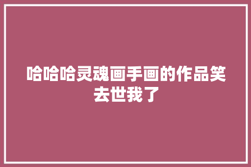 哈哈哈灵魂画手画的作品笑去世我了