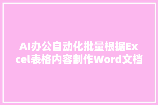 AI办公自动化批量根据Excel表格内容制作Word文档