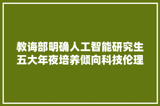 教诲部明确人工智能研究生五大年夜培养倾向科技伦理将进教室