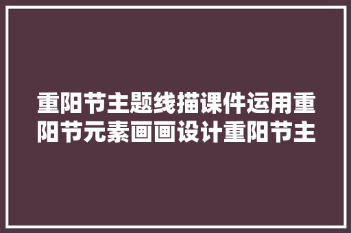 重阳节主题线描课件运用重阳节元素画画设计重阳节主题海报