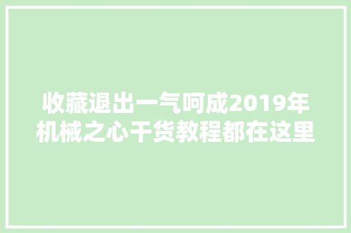 收藏退出一气呵成2019年机械之心干货教程都在这里了