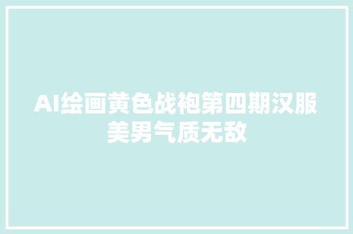 AI绘画黄色战袍第四期汉服美男气质无敌