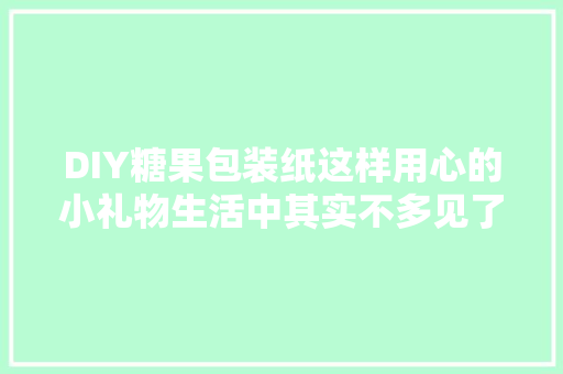 DIY糖果包装纸这样用心的小礼物生活中其实不多见了试试吧