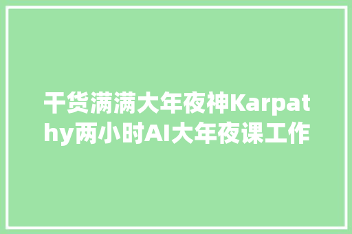 干货满满大年夜神Karpathy两小时AI大年夜课工作流自动把视频转成文章