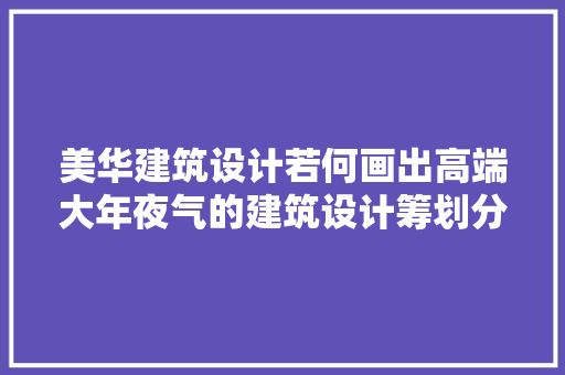 美华建筑设计若何画出高端大年夜气的建筑设计筹划分析图