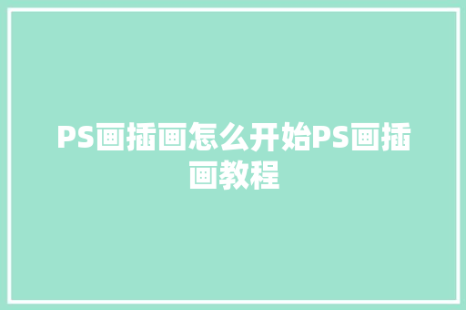 PS画插画怎么开始PS画插画教程