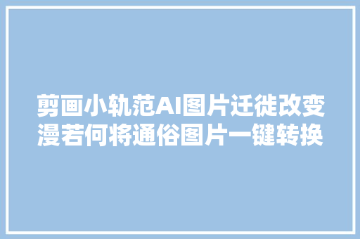 剪画小轨范AI图片迁徙改变漫若何将通俗图片一键转换成动漫效果