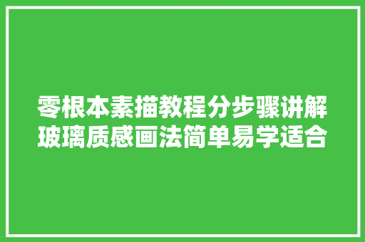 零根本素描教程分步骤讲解玻璃质感画法简单易学适合新手