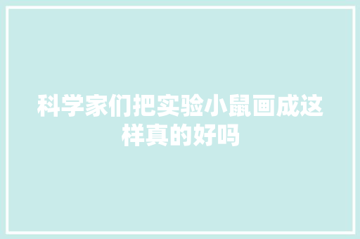科学家们把实验小鼠画成这样真的好吗