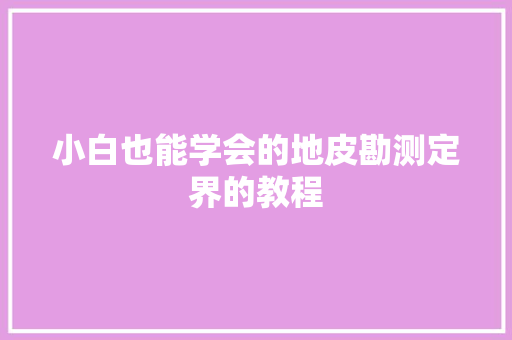 小白也能学会的地皮勘测定界的教程