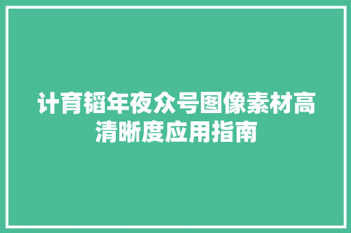 计育韬年夜众号图像素材高清晰度应用指南