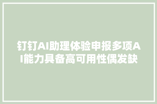 钉钉AI助理体验申报多项AI能力具备高可用性偶发缺点仍存