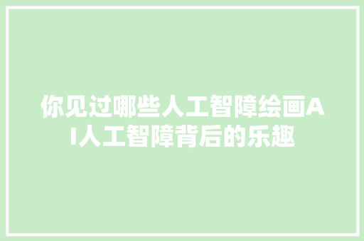 你见过哪些人工智障绘画AI人工智障背后的乐趣