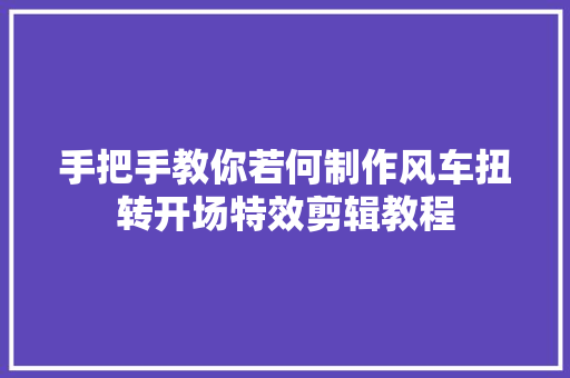 手把手教你若何制作风车扭转开场特效剪辑教程