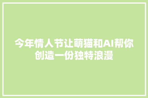 今年情人节让萌猫和AI帮你创造一份独特浪漫