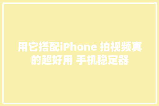 用它搭配iPhone 拍视频真的超好用 手机稳定器