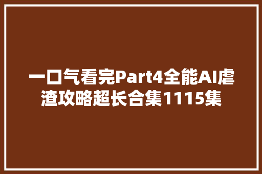 一口气看完Part4全能AI虐渣攻略超长合集1115集