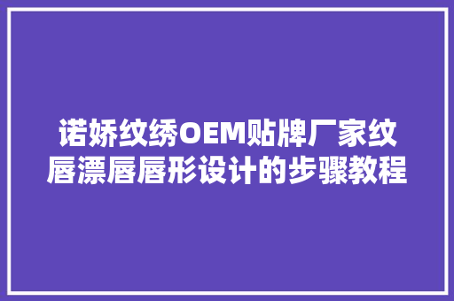 诺娇纹绣OEM贴牌厂家纹唇漂唇唇形设计的步骤教程适合纹绣师