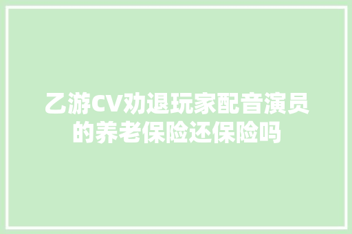 乙游CV劝退玩家配音演员的养老保险还保险吗