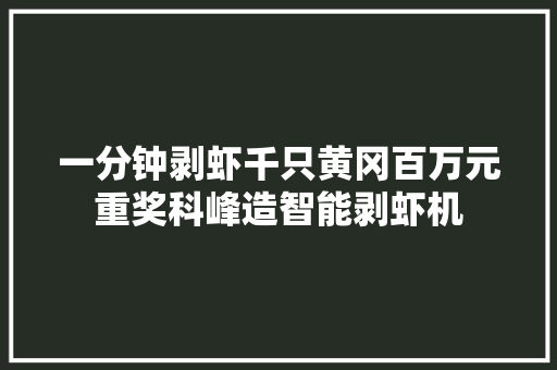 一分钟剥虾千只黄冈百万元重奖科峰造智能剥虾机