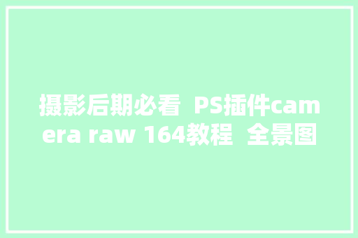 摄影后期必看  PS插件camera raw 164教程  全景图合成