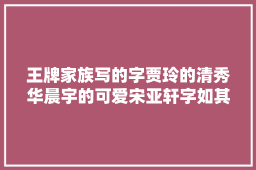 王牌家族写的字贾玲的清秀华晨宇的可爱宋亚轩字如其人