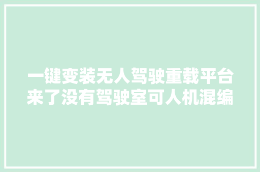 一键变装无人驾驶重载平台来了没有驾驶室可人机混编时速可达85千米/时