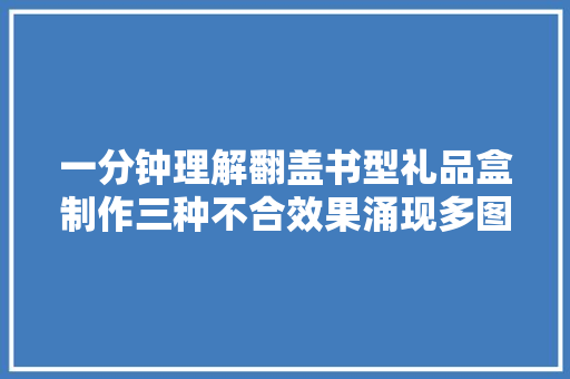 一分钟理解翻盖书型礼品盒制作三种不合效果涌现多图